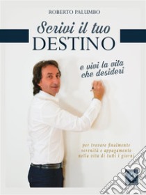 scrivi il tuo destinoe vivi la vita che desideri. E-book. Formato Mobipocket ebook di Roberto Palumbo