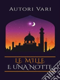 Le mille e una notte. E-book. Formato Mobipocket ebook di Autori vari