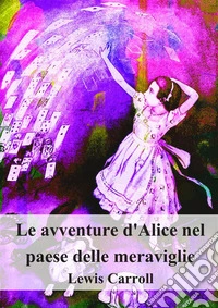 Le avventure d'Alice nel paese delle meraviglie. E-book. Formato PDF ebook