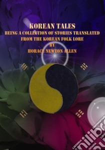 Korean Tales: Being a collection of stories translated from the Korean folk lore. E-book. Formato EPUB ebook di Horace Newton Allen