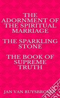 The Adornment of the Spiritual Marriage The sparkling stone – The book of supreme truth. E-book. Formato EPUB ebook di JAN VAN RUYSBROECK