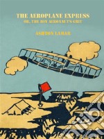 The Aeroplane Express or, The Boy Aeronaut's Grit . E-book. Formato EPUB ebook