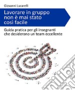 Lavorare in gruppo non è mai stato così facileGuida pratica per gli insegnanti che desiderano un team eccellente. E-book. Formato EPUB ebook