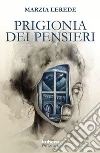 Prigionia dei pensieri. E-book. Formato Mobipocket ebook di Marzia Lerede