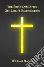 The Forty Days After Our Lord's Resurrection. E-book. Formato EPUB ebook