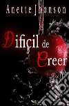 Dificil de creer. E-book. Formato PDF ebook di Anette Jhonson