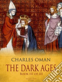 The Dark Ages - Book III of III. E-book. Formato PDF ebook di Charles Oman