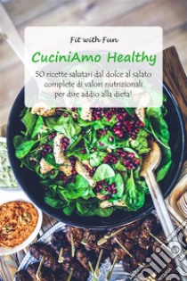 CuciniAmo Healthy: 50 ricette salutari dal dolce al salato complete di valori nutrizionali per dire addio alla dieta!. E-book. Formato EPUB ebook di Fit with Fun