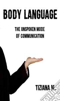 Body Language: The Unspoken Mode Of Communication. E-book. Formato EPUB ebook
