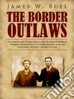 The Border Outlaws: An Authentic and Thrilling History of the Most Noted Bandits of Ancient Or Modern Times: The Younger Brothers, Jesse and Frank James, and Their Comrades In Crime. E-book. Formato PDF ebook