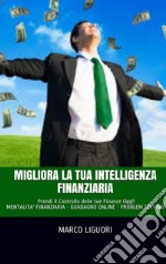 Migliora la Tua Intelligenza Finanziaria: MENTALITA' FINANZIARIA - GUADAGNO ONLINE - PROBLEM SOLVING. E-book. Formato EPUB ebook