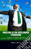 Migliora la Tua Intelligenza Finanziaria: MENTALITA' FINANZIARIA - GUADAGNO ONLINE - PROBLEM SOLVING. E-book. Formato EPUB ebook di Sconosciuto