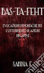 Bas-Ta-Feht: Evocazioni Demoniache Per L'Ottenimento Di Azioni Negative. E-book. Formato EPUB ebook