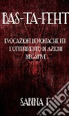 Bas-Ta-Feht: Evocazioni Demoniache Per L'Ottenimento Di Azioni Negative. E-book. Formato EPUB ebook