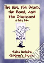 THE AXE, THE DRUM, THE BOWL, AND THE DIAMOND - A Fairy TaleBaba Indaba’s Children's Stories - Issue 311. E-book. Formato PDF ebook