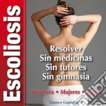 Escoliosis - Solución definitivaSin tutores - Sin cirugia - Sin gimnasia. E-book. Formato PDF ebook di Gustavo Guglielmotti