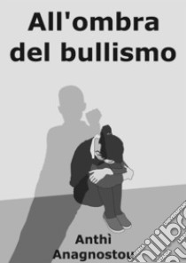 All'Ombra Del Bullismo. E-book. Formato EPUB ebook di Anthì Anagnostou