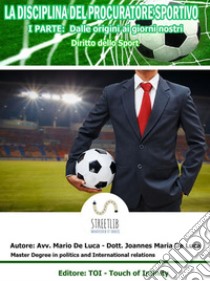 LO SPORT E IL CALCIO PROFESSIONISTICO : La Disciplina del Procuratore Sportivo ( I°Parte ). E-book. Formato EPUB ebook di dr.Joannes Maria De Luca