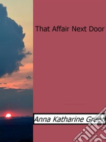 That Affair Next Door. E-book. Formato EPUB ebook di Anna Katharine Green