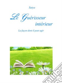 Le Guérisseur intérieur: La façon dont il peut agir. E-book. Formato PDF ebook di Satya