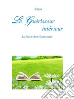 Le Guérisseur intérieur: La façon dont il peut agir. E-book. Formato PDF ebook