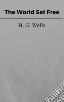 The World Set Free. E-book. Formato EPUB ebook di H. G. Wells