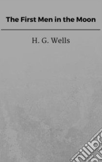 The First Men in the Moon. E-book. Formato EPUB ebook di H. G. Wells