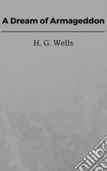 A Dream of Armageddon. E-book. Formato EPUB ebook di H. G. Wells