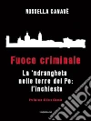 Fuoco criminale: La ’ndrangheta nelle terre del Po: l'inchiesta. E-book. Formato EPUB ebook di Rossella Canadè