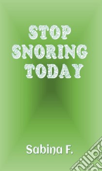 Stop Snoring Today. E-book. Formato EPUB ebook di Sabina F.