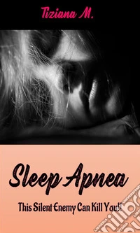 Sleep Apnea: This Silent Enemy Can Kill You!!. E-book. Formato EPUB ebook