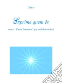 Exprime quem és: com o ‘Poder luminoso’ que está dentro de ti. E-book. Formato PDF ebook di Satya