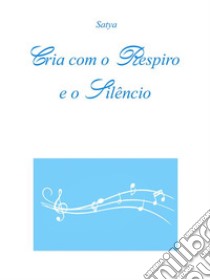 Cria com o Respiro e o Silêncio. E-book. Formato PDF ebook di Satya