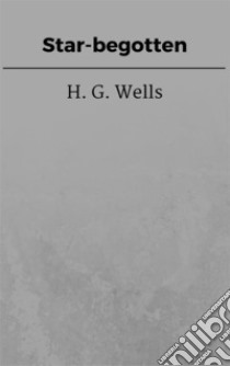 Star-begotten. E-book. Formato EPUB ebook di H. G. Wells