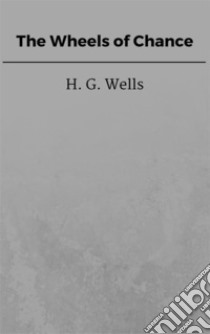 The Wheels of Chance. E-book. Formato EPUB ebook di H. G. Wells