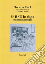 5B/E in fuga: Come divertirsi alle scuole superiori senza compromettere il proprio futuro. E-book. Formato EPUB ebook