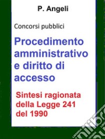 Procedimento amministrativo e diritto di accesso: Sintesi aggiornata della Legge 241 del 1990 per concorsi pubblici. E-book. Formato Mobipocket ebook di P. Angeli