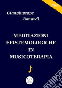 Meditazioni epistemologiche in musicoterapia. E-book. Formato EPUB ebook di Giangiuseppe Bonardi