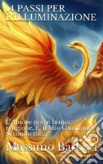 14 Passi Per L'Illuminazione: L'Amore non è la mia religione, E' il Mio Cammino. Secondo me.... E-book. Formato PDF ebook