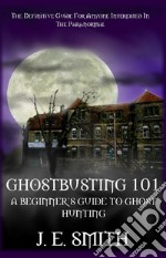 Ghostbusting 101: A Beginner's Guide to Ghost Hunting. E-book. Formato EPUB