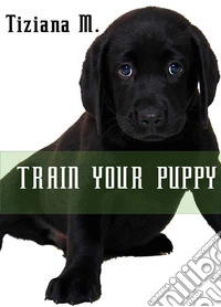 Train Your Puppy. E-book. Formato EPUB ebook