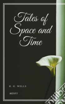 Tales of Space and Time. E-book. Formato EPUB ebook di H. G. Wells