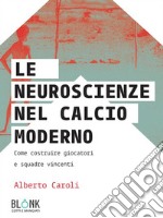 Le neuroscienze nel calcio modernoCome costruire giocatori e squadre vincenti. E-book. Formato Mobipocket ebook