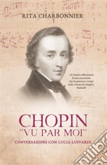 Chopin vu par moiConversazioni con Lucia Lusvardi. E-book. Formato EPUB ebook di Rita Charbonnier