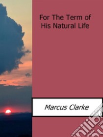 For the term of his natural life. E-book. Formato EPUB ebook di Marcus Clarke