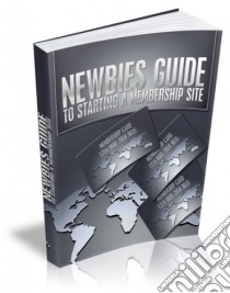 Newbies guide to starting a membership site. E-book. Formato PDF ebook di Ouvrage Collectif