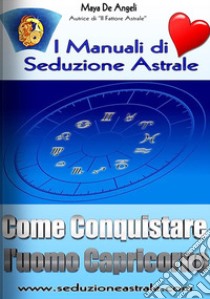 Come Conquistare un Uomo Capricorno. E-book. Formato PDF ebook di Maya De Angeli