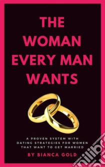 The Woman Every Man WantsA Proven System with Dating Strategies for Women that Want to Get Married. E-book. Formato EPUB ebook di Bianca Gold