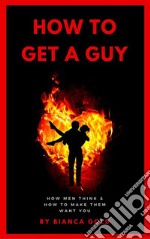 How to Get a GuyHow Men Think and How to Make Them Want You. E-book. Formato EPUB