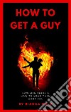 How to Get a GuyHow Men Think and How to Make Them Want You. E-book. Formato EPUB ebook di Bianca Gold